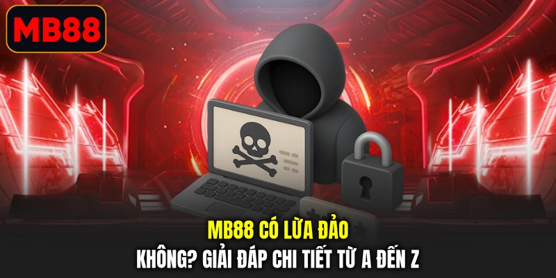 MB88 Có Lừa Đảo Không? Giải Đáp Chi Tiết Từ A Đến Z